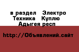  в раздел : Электро-Техника » Куплю . Адыгея респ.